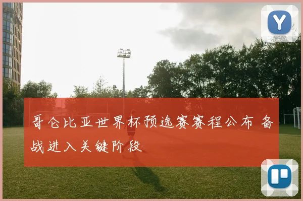 哥仑比亚世界杯预选赛赛程公布 备战进入关键阶段