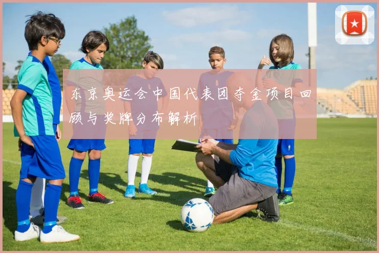 东京奥运会中国代表团夺金项目回顾与奖牌分布解析