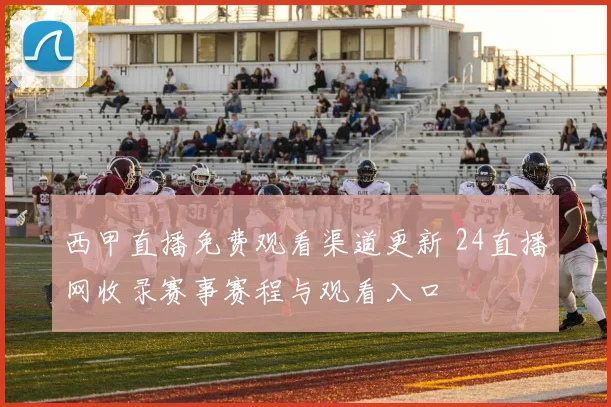 西甲直播免费观看渠道更新 24直播网收录赛事赛程与观看入口