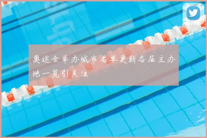 奥运会举办城市名单更新各届主办地一览引关注