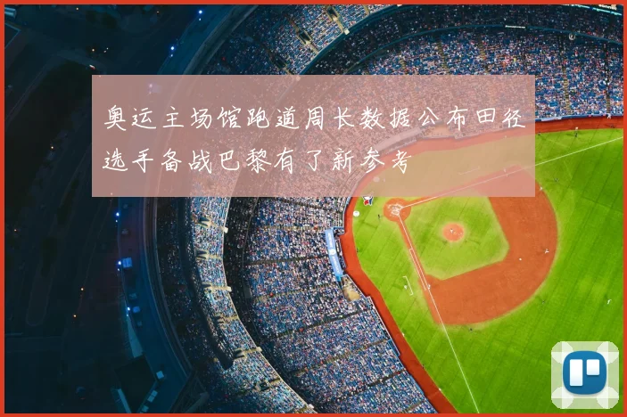 奥运主场馆跑道周长数据公布田径选手备战巴黎有了新参考