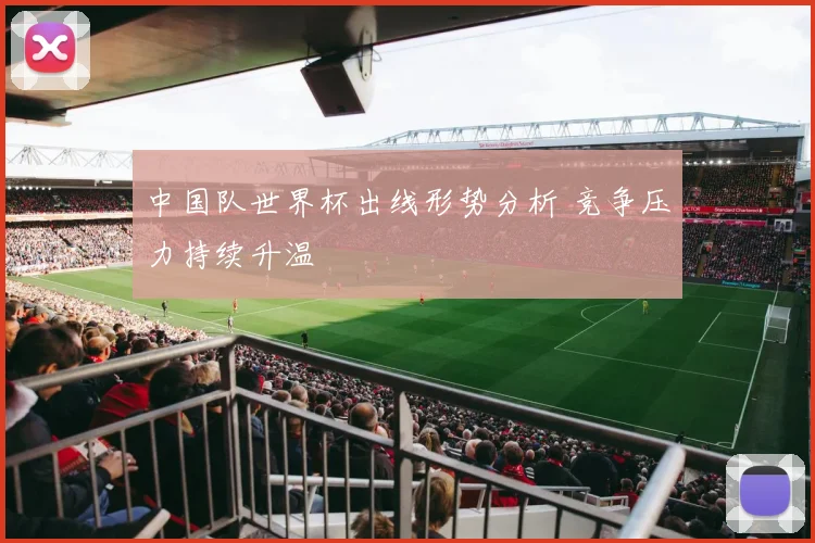中国队世界杯出线形势分析 竞争压力持续升温