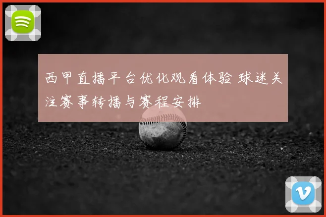 西甲直播平台优化观看体验 球迷关注赛事转播与赛程安排