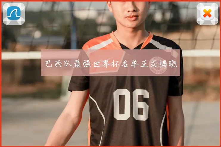 巴西队最强世界杯名单正式揭晓