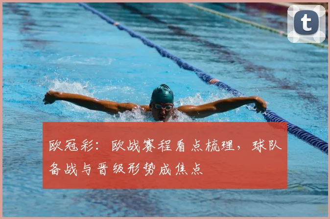 欧冠彩：欧战赛程看点梳理，球队备战与晋级形势成焦点