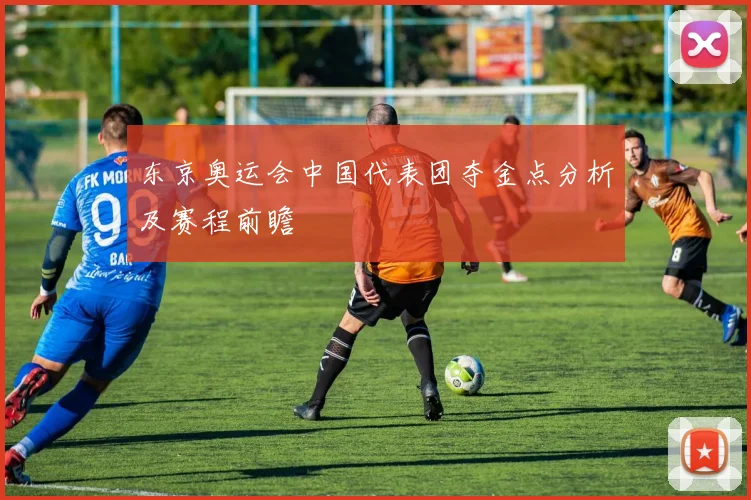 东京奥运会中国代表团夺金点分析及赛程前瞻