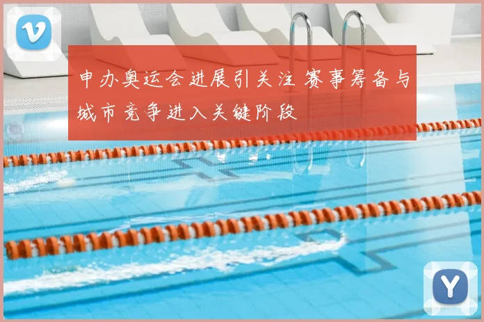 申办奥运会进展引关注 赛事筹备与城市竞争进入关键阶段