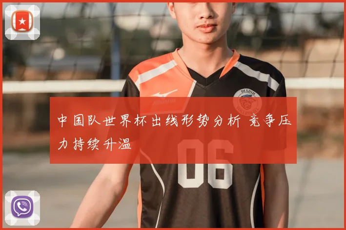 中国队世界杯出线形势分析 竞争压力持续升温