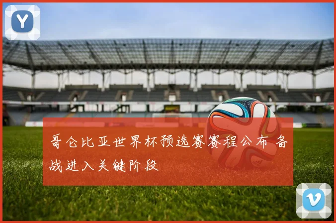 哥仑比亚世界杯预选赛赛程公布 备战进入关键阶段