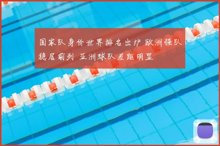 国家队身价世界排名出炉 欧洲强队稳居前列 亚洲球队差距明显