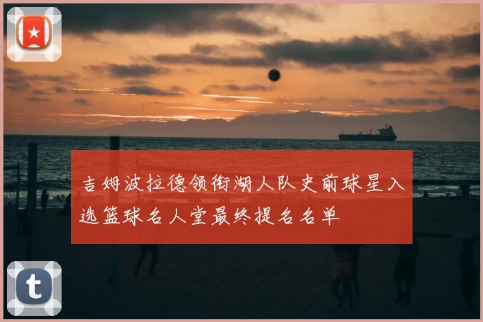 吉姆波拉德领衔湖人队史前球星入选篮球名人堂最终提名名单
