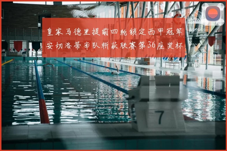 皇家马德里提前四轮锁定西甲冠军安切洛蒂率队斩获联赛第36座奖杯