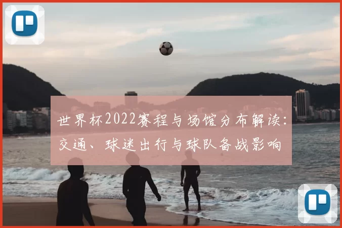世界杯2022赛程与场馆分布解读：交通、球迷出行与球队备战影响