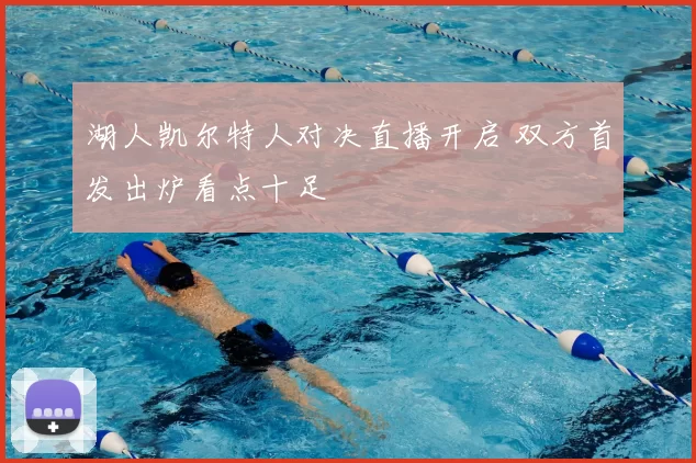 湖人凯尔特人对决直播开启 双方首发出炉看点十足
