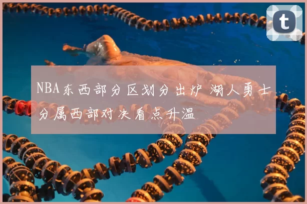 NBA东西部分区划分出炉 湖人勇士分属西部对决看点升温