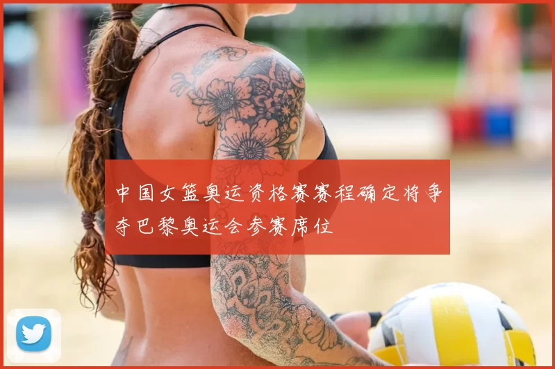 中国女篮奥运资格赛赛程确定将争夺巴黎奥运会参赛席位