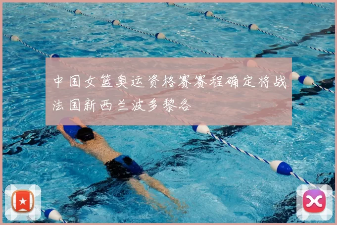 中国女篮奥运资格赛赛程确定将战法国新西兰波多黎各