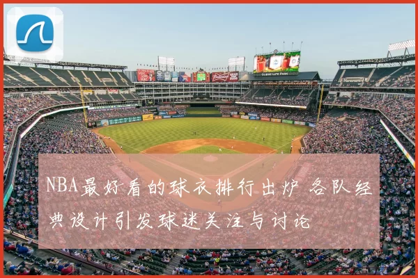 NBA最好看的球衣排行出炉 各队经典设计引发球迷关注与讨论