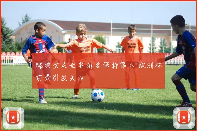 瑞典女足世界排名保持第六 欧洲杯前景引发关注