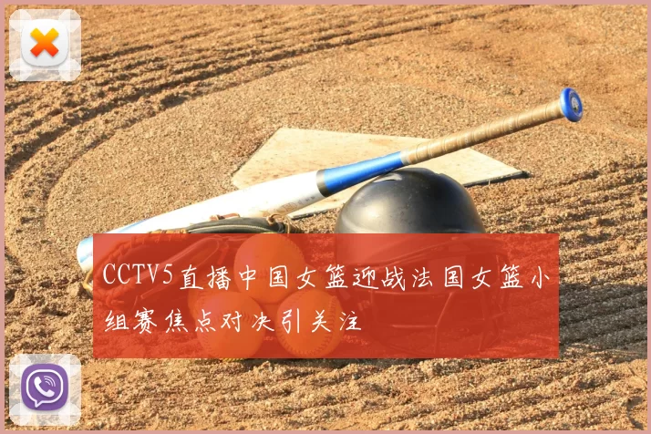 CCTV5直播中国女篮迎战法国女篮小组赛焦点对决引关注