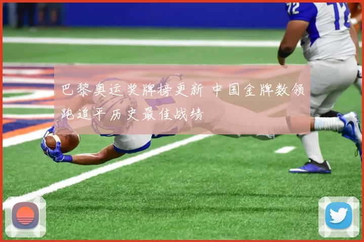 巴黎奥运奖牌榜更新 中国金牌数领跑追平历史最佳战绩