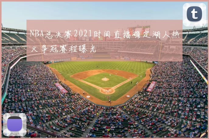 NBA总决赛2021时间直播确定湖人热火争冠赛程曝光