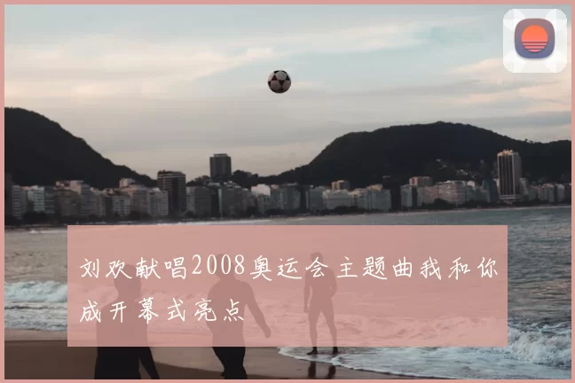 刘欢献唱2008奥运会主题曲我和你成开幕式亮点