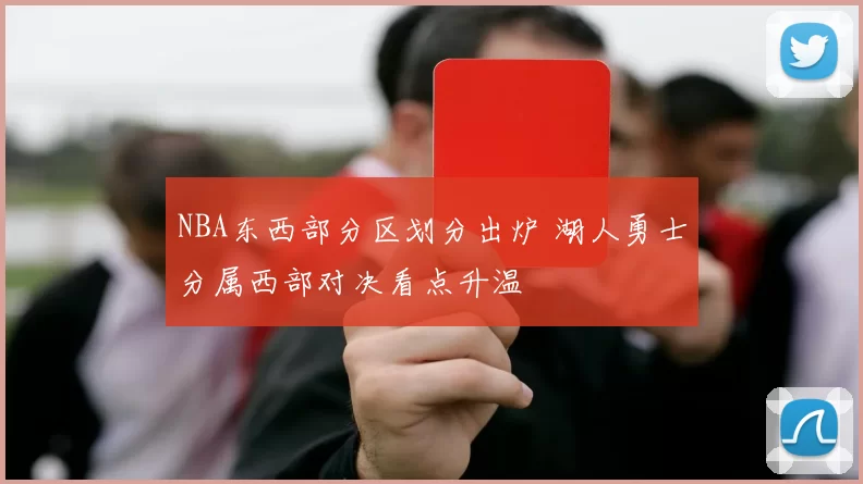 NBA东西部分区划分出炉 湖人勇士分属西部对决看点升温