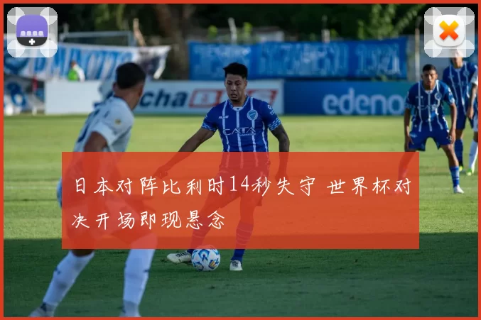 日本对阵比利时14秒失守 世界杯对决开场即现悬念
