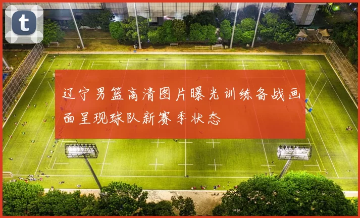 辽宁男篮高清图片曝光训练备战画面呈现球队新赛季状态