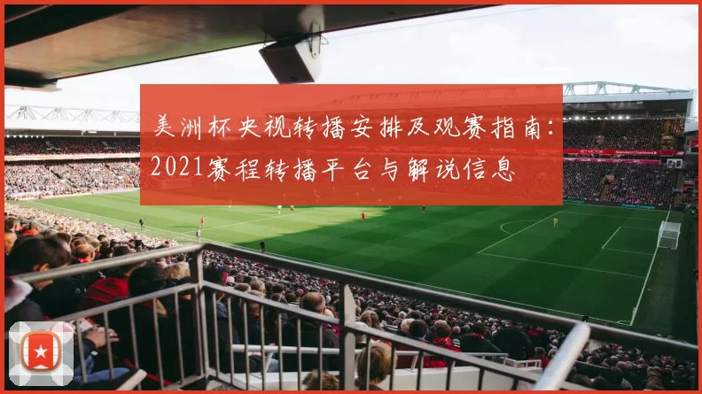 美洲杯央视转播安排及观赛指南：2021赛程转播平台与解说信息